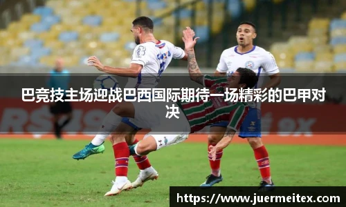 巴竞技主场迎战巴西国际期待一场精彩的巴甲对决