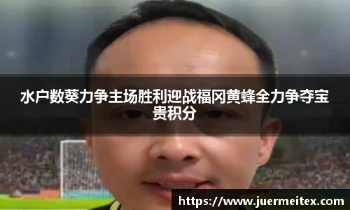 水户数葵力争主场胜利迎战福冈黄蜂全力争夺宝贵积分