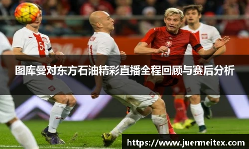 图库曼对东方石油精彩直播全程回顾与赛后分析