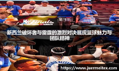新西兰破坏者与雷霆的激烈对决展现篮球魅力与团队精神
