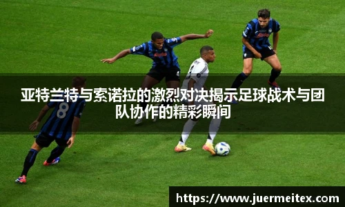 亚特兰特与索诺拉的激烈对决揭示足球战术与团队协作的精彩瞬间