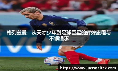 格列兹曼：从天才少年到足球巨星的辉煌旅程与不懈追求