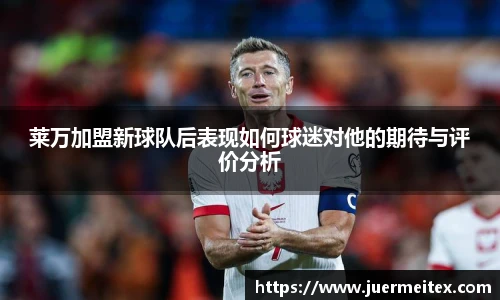 莱万加盟新球队后表现如何球迷对他的期待与评价分析