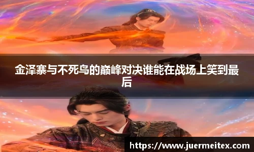 金泽寨与不死鸟的巅峰对决谁能在战场上笑到最后