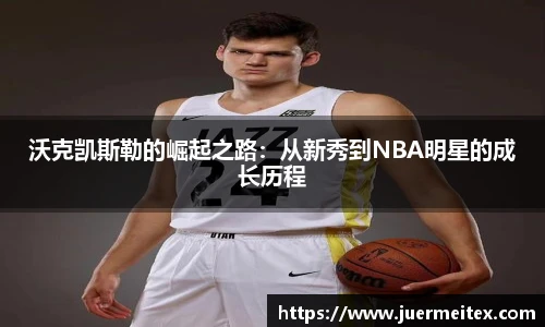 沃克凯斯勒的崛起之路：从新秀到NBA明星的成长历程
